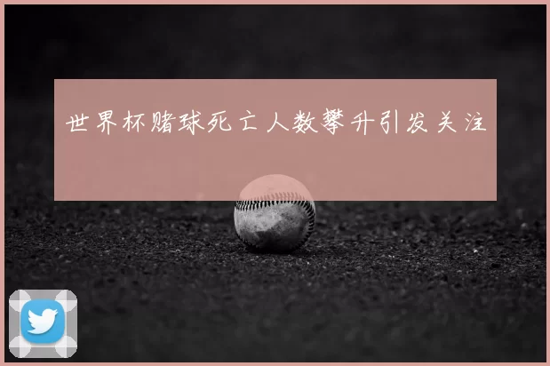世界杯赌球死亡人数攀升引发关注
