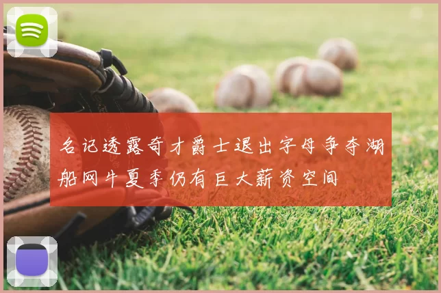 名记透露奇才爵士退出字母争夺湖船网牛夏季仍有巨大薪资空间