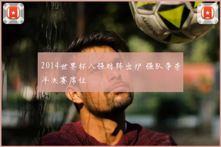2014世界杯八强对阵出炉 强队争夺半决赛席位