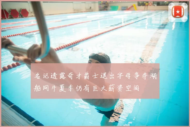 名记透露奇才爵士退出字母争夺湖船网牛夏季仍有巨大薪资空间