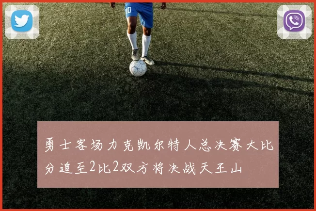 勇士客场力克凯尔特人总决赛大比分追至2比2双方将决战天王山