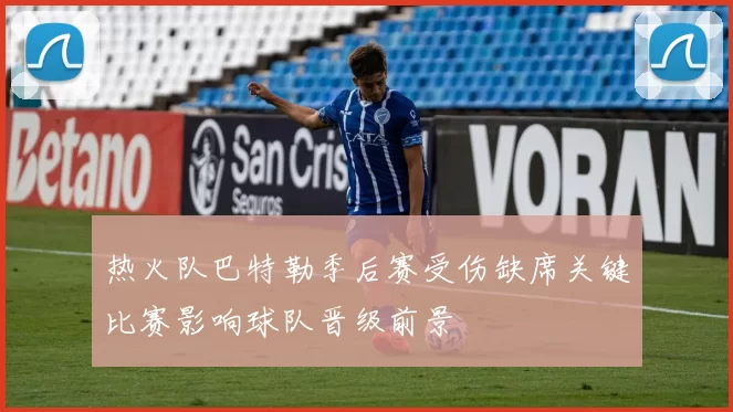 热火队巴特勒季后赛受伤缺席关键比赛影响球队晋级前景