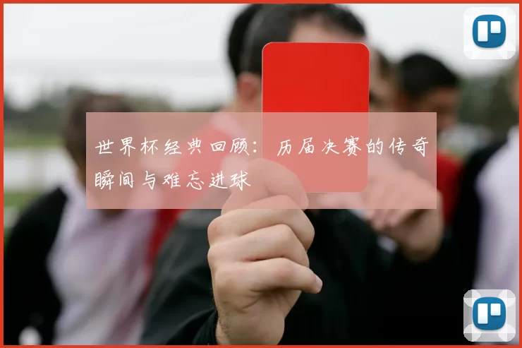 世界杯经典回顾：历届决赛的传奇瞬间与难忘进球