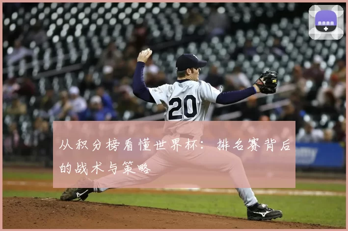 从积分榜看懂世界杯：排名赛背后的战术与策略