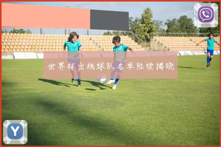 世界杯出线球队名单陆续揭晓
