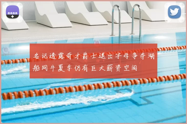 名记透露奇才爵士退出字母争夺湖船网牛夏季仍有巨大薪资空间
