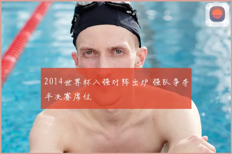 2014世界杯八强对阵出炉 强队争夺半决赛席位