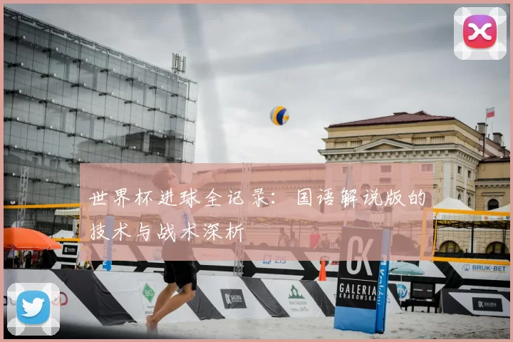 世界杯进球全记录：国语解说版的技术与战术深析