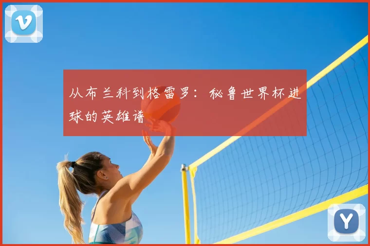 从布兰科到格雷罗：秘鲁世界杯进球的英雄谱