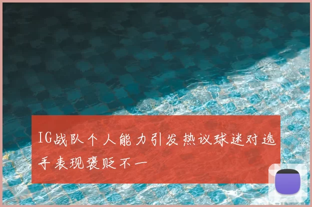IG战队个人能力引发热议球迷对选手表现褒贬不一