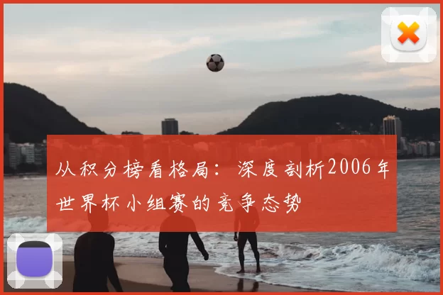 从积分榜看格局：深度剖析2006年世界杯小组赛的竞争态势
